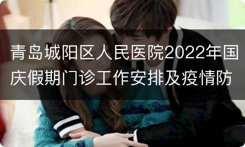 青岛城阳区人民医院2022年国庆假期门诊工作安排及疫情防控要求