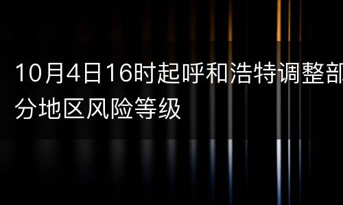 10月4日16时起呼和浩特调整部分地区风险等级