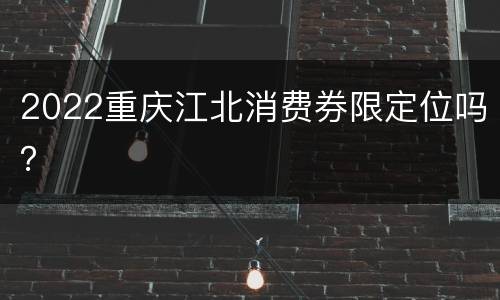 2022重庆江北消费券限定位吗？