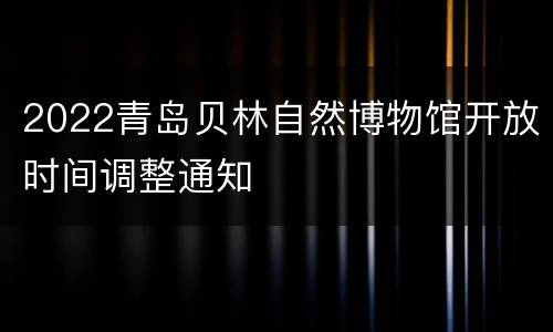 2022青岛贝林自然博物馆开放时间调整通知