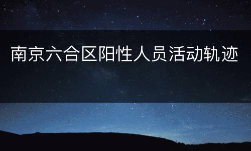 南京六合区阳性人员活动轨迹
