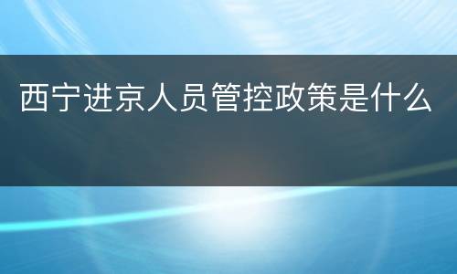 西宁进京人员管控政策是什么
