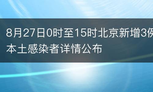 8月27日0时至15时北京新增3例本土感染者详情公布