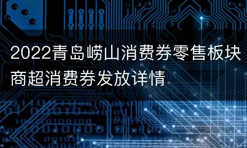 2022青岛崂山消费券零售板块商超消费券发放详情