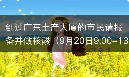到过广东土产大厦的市民请报备并做核酸（9月20日9:00-13:00）