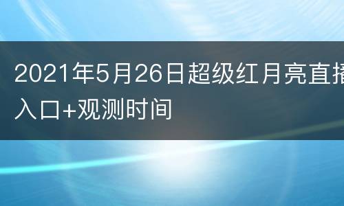 2021年5月26日超级红月亮直播入口+观测时间