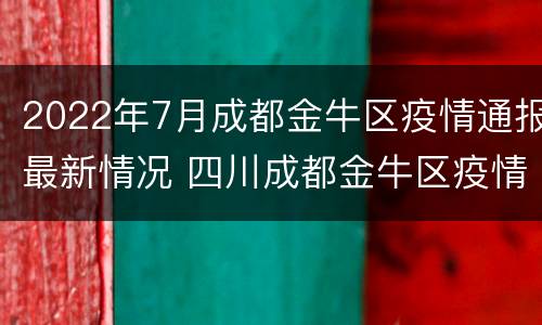 2022年7月成都金牛区疫情通报最新情况 四川成都金牛区疫情最新消息