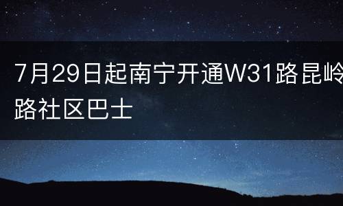 7月29日起南宁开通W31路昆岭路社区巴士