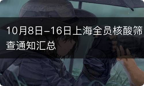 10月8日-16日上海全员核酸筛查通知汇总