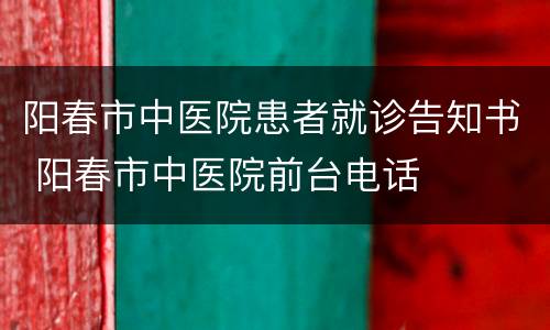 阳春市中医院患者就诊告知书 阳春市中医院前台电话