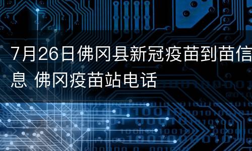7月26日佛冈县新冠疫苗到苗信息 佛冈疫苗站电话