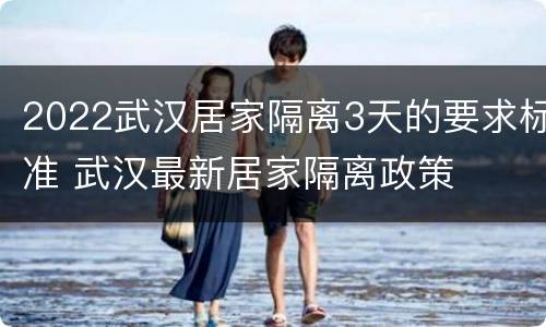 2022武汉居家隔离3天的要求标准 武汉最新居家隔离政策