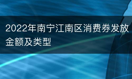 2022年南宁江南区消费券发放金额及类型
