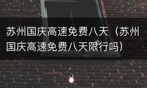 苏州国庆高速免费八天（苏州国庆高速免费八天限行吗）