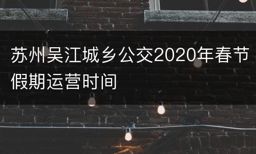 苏州吴江城乡公交2020年春节假期运营时间