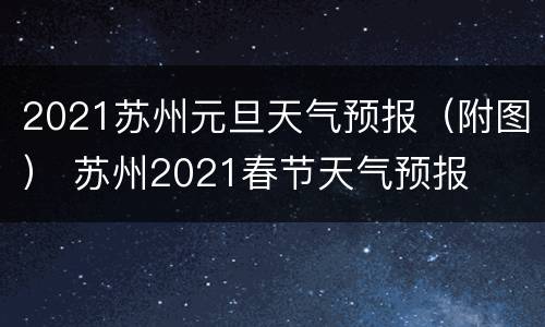 2021苏州元旦天气预报（附图） 苏州2021春节天气预报