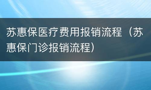 苏惠保医疗费用报销流程（苏惠保门诊报销流程）