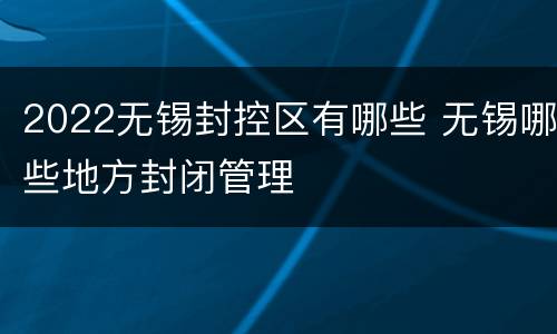 2022无锡封控区有哪些 无锡哪些地方封闭管理