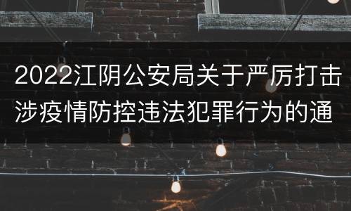2022江阴公安局关于严厉打击涉疫情防控违法犯罪行为的通告