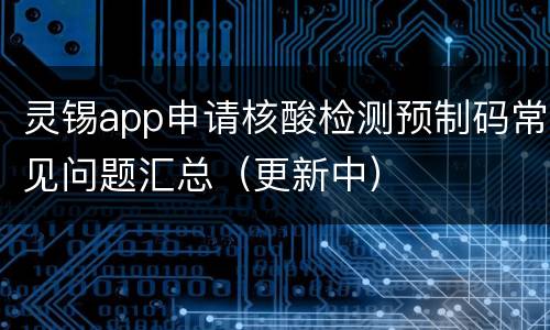 灵锡app申请核酸检测预制码常见问题汇总（更新中）