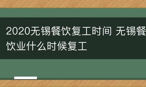 2020无锡餐饮复工时间 无锡餐饮业什么时候复工