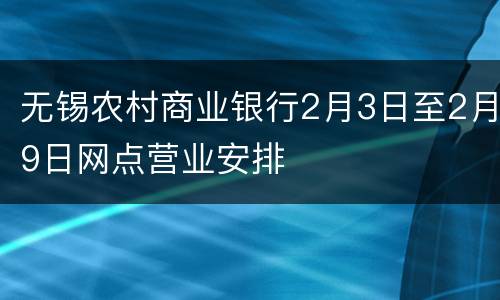无锡农村商业银行2月3日至2月9日网点营业安排