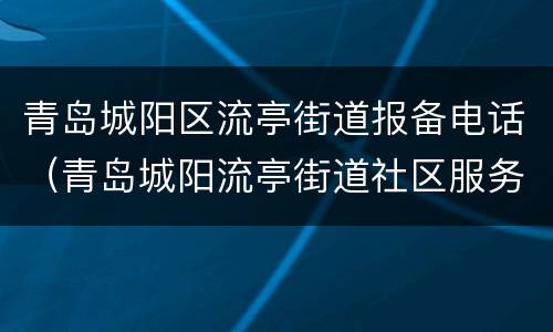 青岛城阳区流亭街道报备电话（青岛城阳流亭街道社区服务中心）