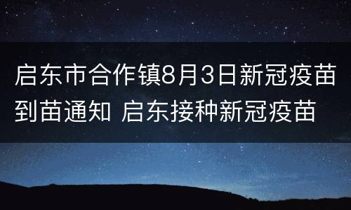 启东市合作镇8月3日新冠疫苗到苗通知 启东接种新冠疫苗