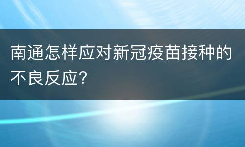 南通怎样应对新冠疫苗接种的不良反应?