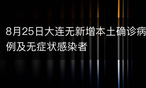 8月25日大连无新增本土确诊病例及无症状感染者