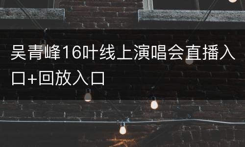 吴青峰16叶线上演唱会直播入口+回放入口