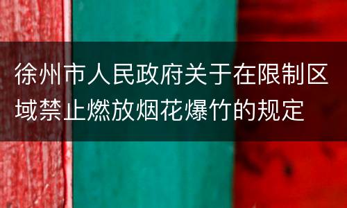 徐州市人民政府关于在限制区域禁止燃放烟花爆竹的规定