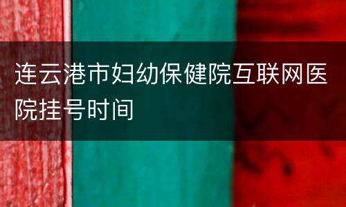 连云港市妇幼保健院互联网医院挂号时间