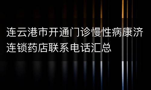 连云港市开通门诊慢性病康济连锁药店联系电话汇总