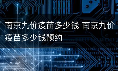 南京九价疫苗多少钱 南京九价疫苗多少钱预约