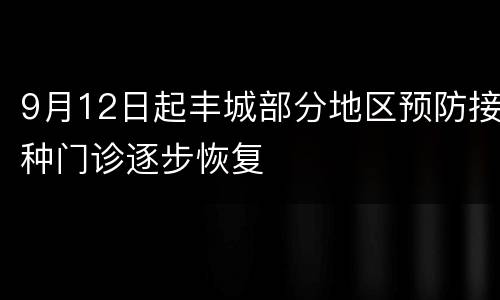 9月12日起丰城部分地区预防接种门诊逐步恢复