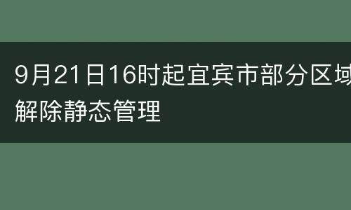 9月21日16时起宜宾市部分区域解除静态管理