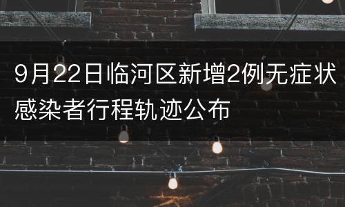 9月22日临河区新增2例无症状感染者行程轨迹公布