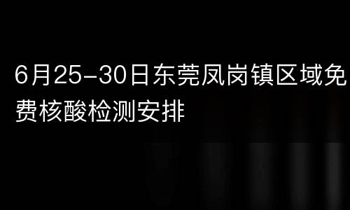 6月25-30日东莞凤岗镇区域免费核酸检测安排
