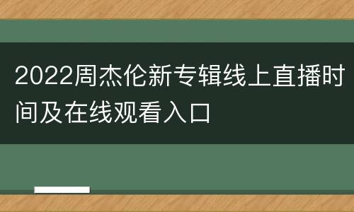 2022周杰伦新专辑线上直播时间及在线观看入口