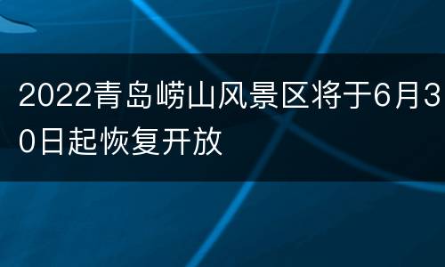 2022青岛崂山风景区将于6月30日起恢复开放
