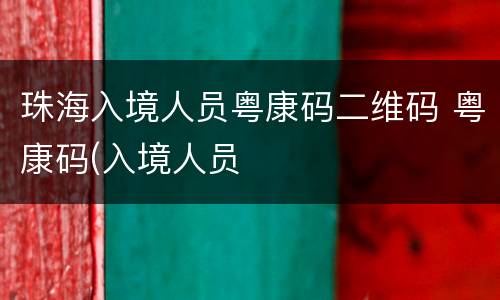 珠海入境人员粤康码二维码 粤康码(入境人员