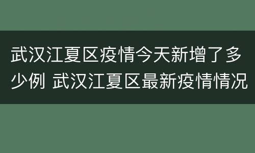 武汉江夏区疫情今天新增了多少例 武汉江夏区最新疫情情况