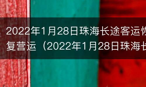 2022年1月28日珠海长途客运恢复营运（2022年1月28日珠海长途客运恢复营运了吗）
