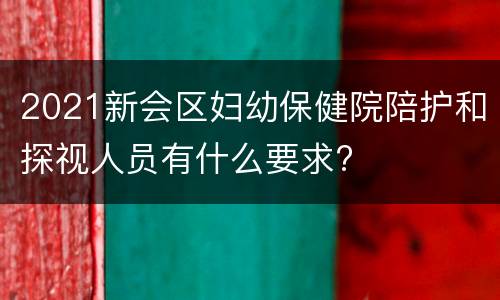 2021新会区妇幼保健院陪护和探视人员有什么要求?