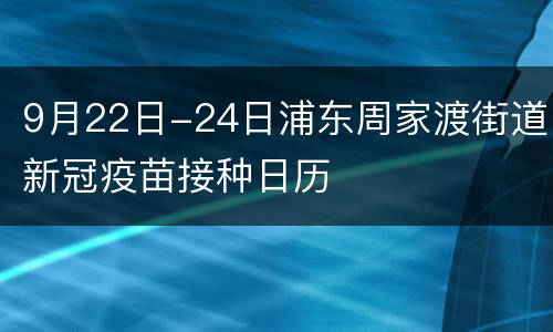 9月22日-24日浦东周家渡街道新冠疫苗接种日历