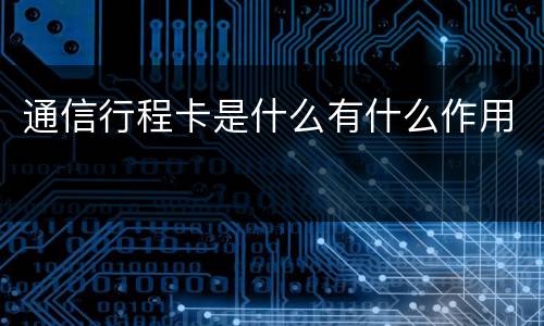 通信行程卡是什么有什么作用