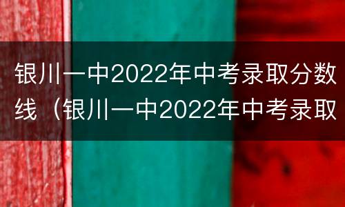 银川一中2022年中考录取分数线（银川一中2022年中考录取分数线是多少）