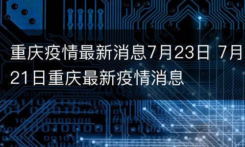重庆疫情最新消息7月23日 7月21日重庆最新疫情消息