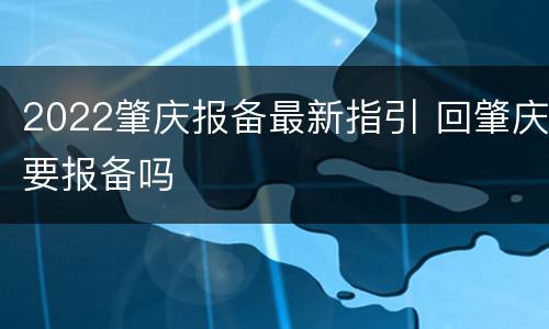 2022肇庆报备最新指引 回肇庆要报备吗